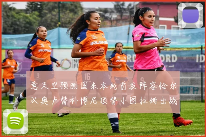 意天空预测国米本轮首发阵容恰尔汉奥卢替补博尼顶替小图拉姆出战