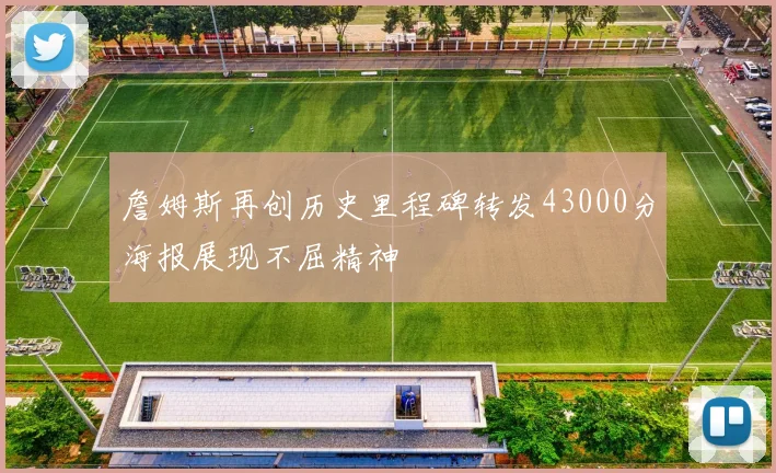 詹姆斯再创历史里程碑转发43000分海报展现不屈精神