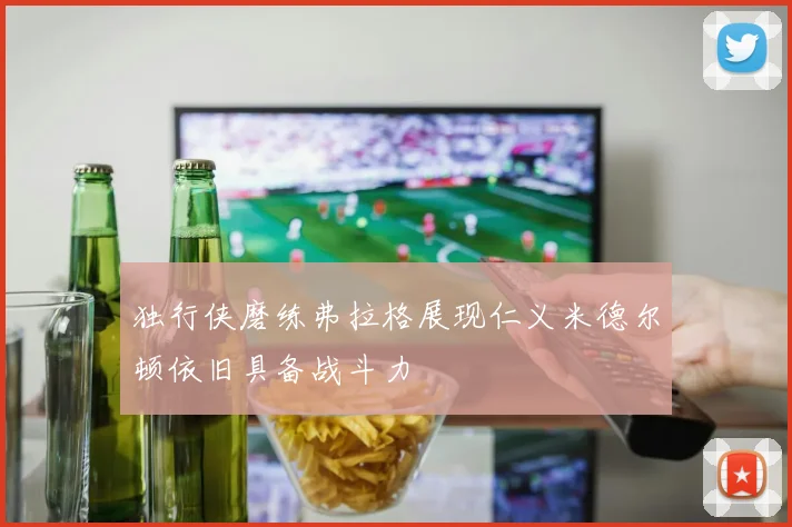 独行侠磨练弗拉格展现仁义米德尔顿依旧具备战斗力