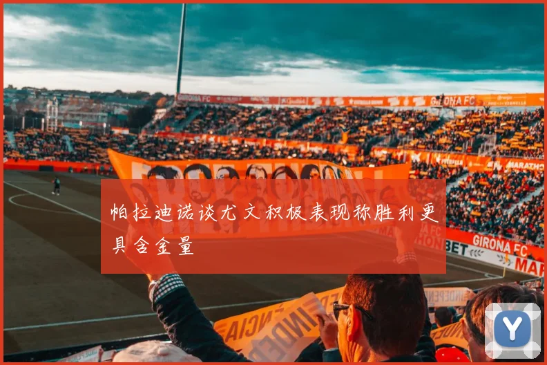 帕拉迪诺谈尤文积极表现称胜利更具含金量