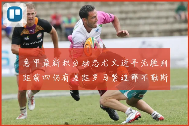意甲最新积分动态尤文连平无胜利距前四仍有差距罗马紧追那不勒斯争夺欧冠资格