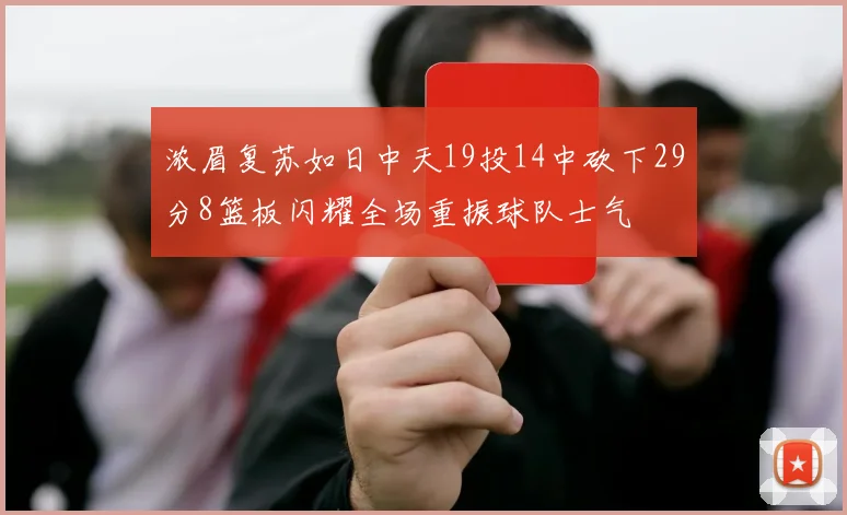 浓眉复苏如日中天19投14中砍下29分8篮板闪耀全场重振球队士气