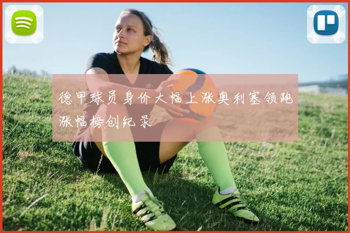 德甲球员身价大幅上涨奥利塞领跑涨幅榜创纪录