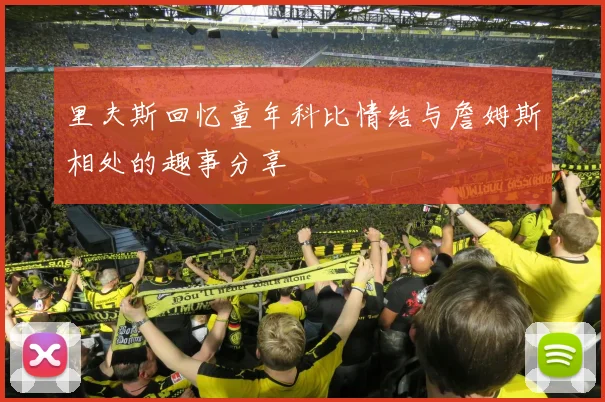 里夫斯回忆童年科比情结与詹姆斯相处的趣事分享