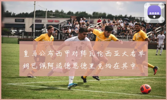 皇马公布西甲对阵瓦伦西亚大名单姆巴佩阿诺德恩德里克均在其中
