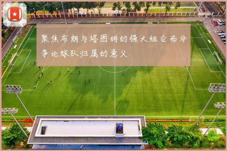 聚焦布朗与塔图姆的强大组合而非争论球队归属的意义