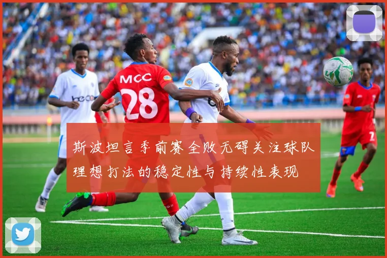斯波坦言季前赛全败无碍关注球队理想打法的稳定性与持续性表现