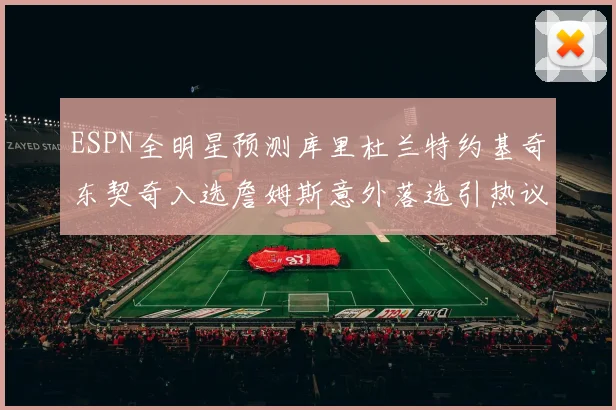 ESPN全明星预测库里杜兰特约基奇东契奇入选詹姆斯意外落选引热议