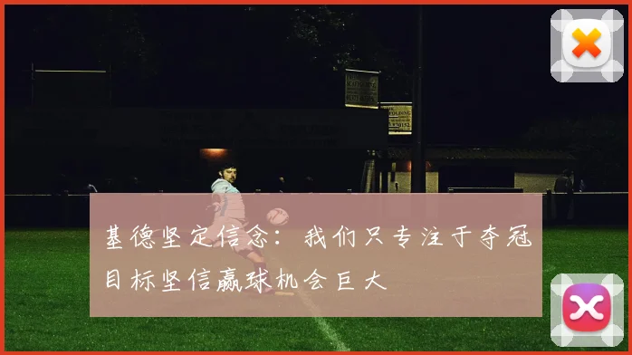 基德坚定信念：我们只专注于夺冠目标坚信赢球机会巨大