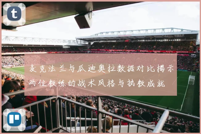 麦克法兰与瓜迪奥拉数据对比揭示两位教练的战术风格与执教成就