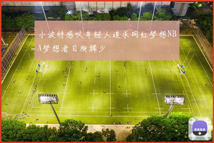 小波特感叹年轻人追求网红梦想NBA梦想者日渐稀少
