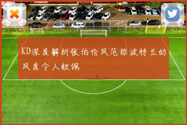 KD深度解析张伯伦风范称波特兰的风度令人钦佩