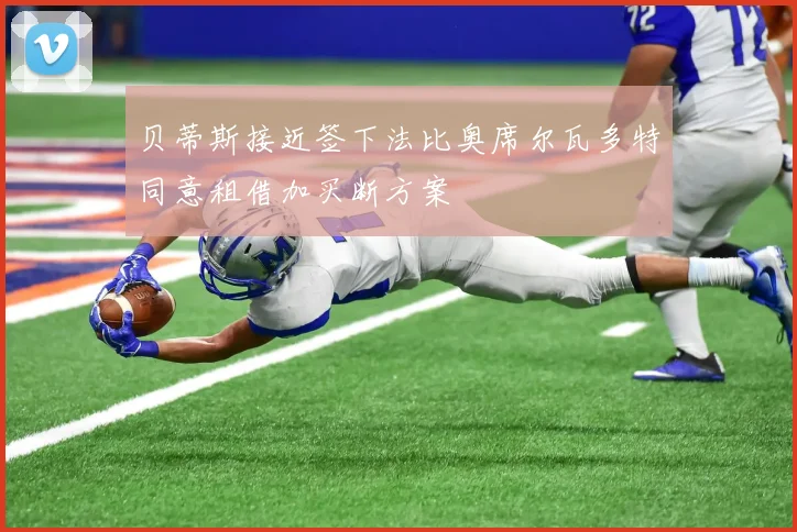 贝蒂斯接近签下法比奥席尔瓦多特同意租借加买断方案