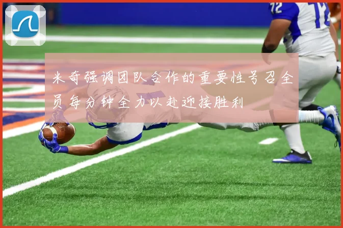 米奇强调团队合作的重要性号召全员每分钟全力以赴迎接胜利