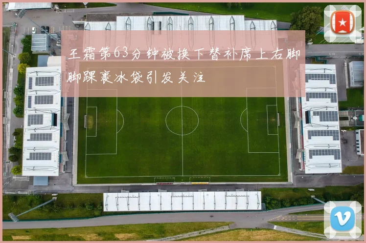 王霜第63分钟被换下替补席上右脚脚踝裹冰袋引发关注