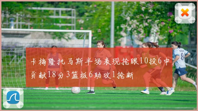 卡梅隆托马斯半场表现抢眼10投6中贡献18分3篮板6助攻1抢断