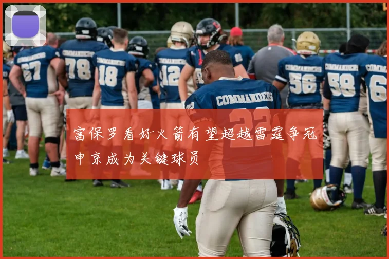 富保罗看好火箭有望超越雷霆争冠申京成为关键球员