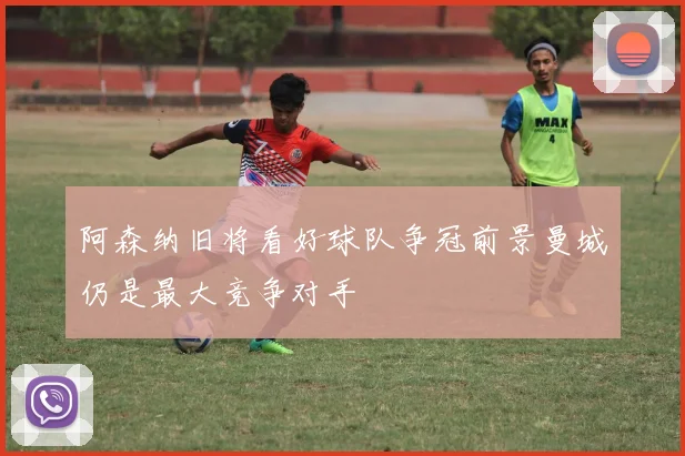 阿森纳旧将看好球队争冠前景曼城仍是最大竞争对手